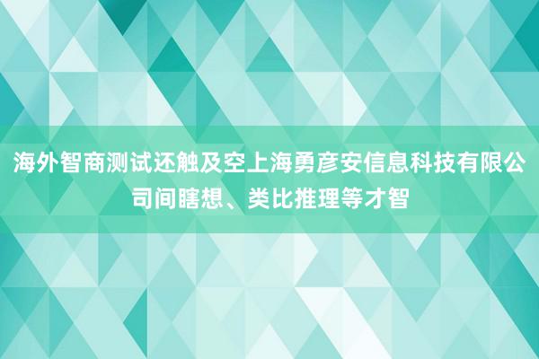 海外智商测试还触及空上海勇彦安信息科技有限公司间瞎想、类比推理等才智